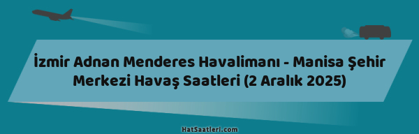 İzmir Adnan Menderes Havalimanı - Manisa Şehir Merkezi Havaş Saatleri (2 Aralık 2025)